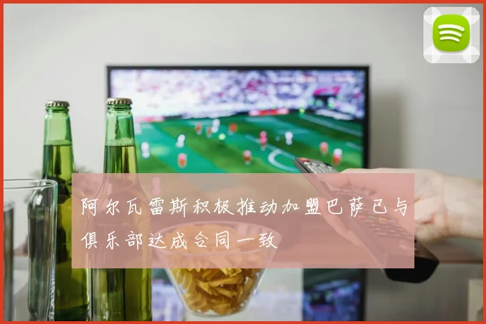 阿尔瓦雷斯积极推动加盟巴萨已与俱乐部达成合同一致