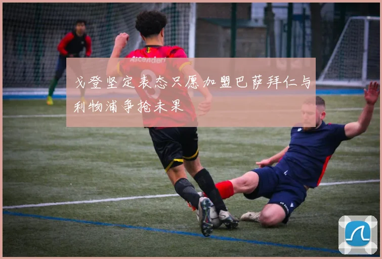 戈登坚定表态只愿加盟巴萨拜仁与利物浦争抢未果