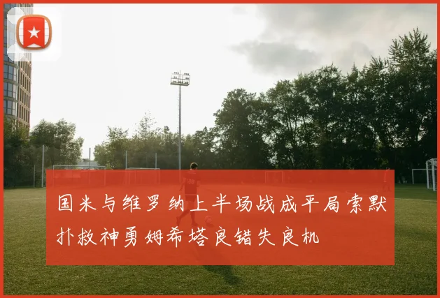国米与维罗纳上半场战成平局索默扑救神勇姆希塔良错失良机