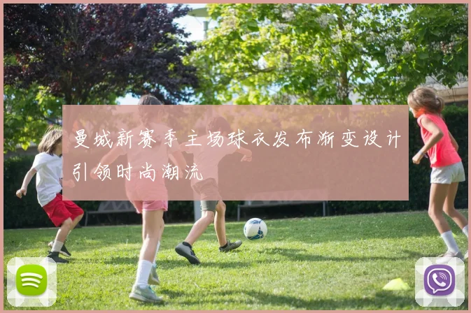 曼城新赛季主场球衣发布渐变设计引领时尚潮流