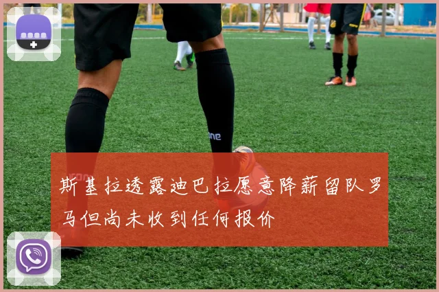 斯基拉透露迪巴拉愿意降薪留队罗马但尚未收到任何报价