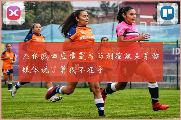 杰伦威回应雷霆与马刺宿敌关系称媒体说了算我不在乎