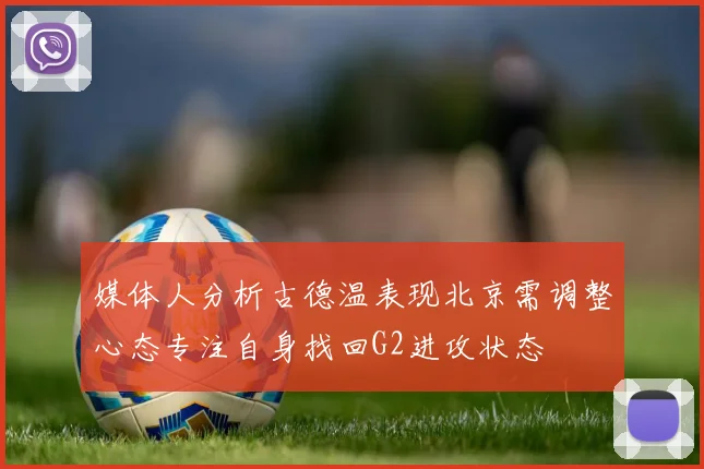 媒体人分析古德温表现北京需调整心态专注自身找回G2进攻状态