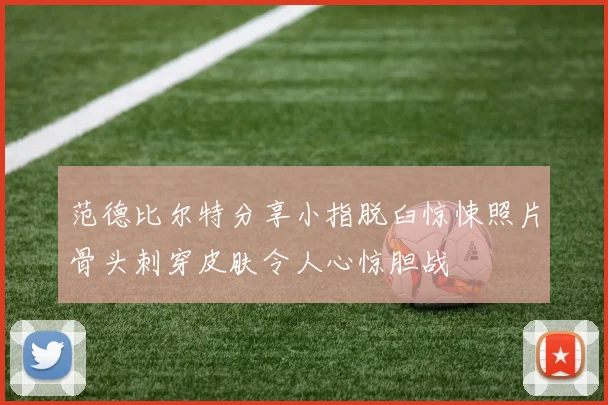范德比尔特分享小指脱臼惊悚照片骨头刺穿皮肤令人心惊胆战